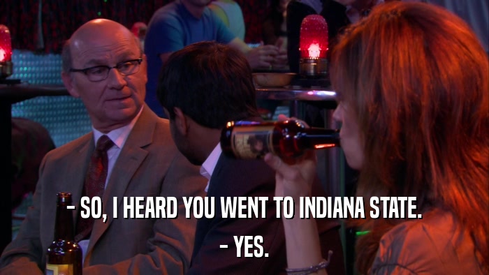 - SO, I HEARD YOU WENT TO INDIANA STATE. - YES. 