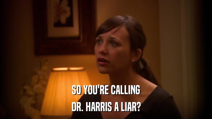 SO YOU'RE CALLING DR. HARRIS A LIAR? 