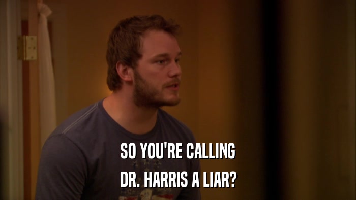 SO YOU'RE CALLING DR. HARRIS A LIAR? 