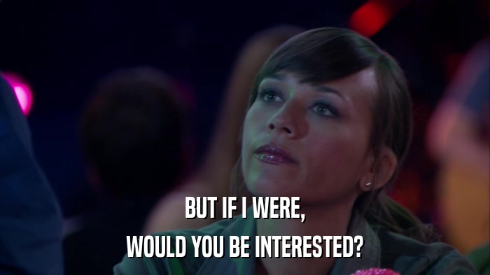 BUT IF I WERE, WOULD YOU BE INTERESTED? 