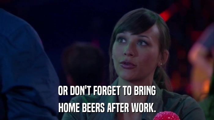 OR DON'T FORGET TO BRING HOME BEERS AFTER WORK. 