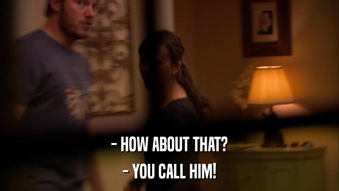 - HOW ABOUT THAT? - YOU CALL HIM! 