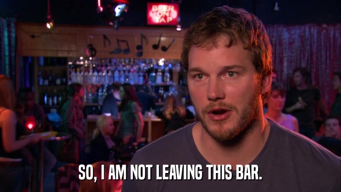 SO, I AM NOT LEAVING THIS BAR.  