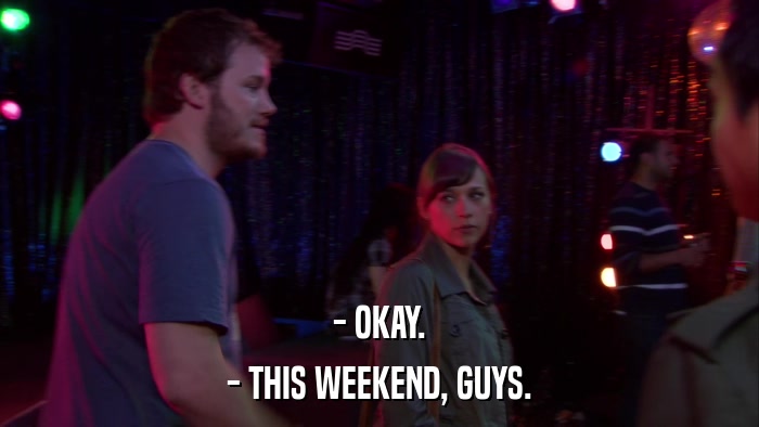 - OKAY. - THIS WEEKEND, GUYS. 