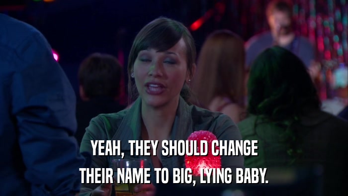 YEAH, THEY SHOULD CHANGE THEIR NAME TO BIG, LYING BABY. 