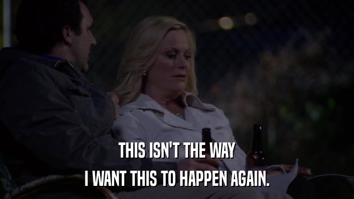 THIS ISN'T THE WAY I WANT THIS TO HAPPEN AGAIN. 