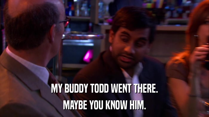 MY BUDDY TODD WENT THERE. MAYBE YOU KNOW HIM. 