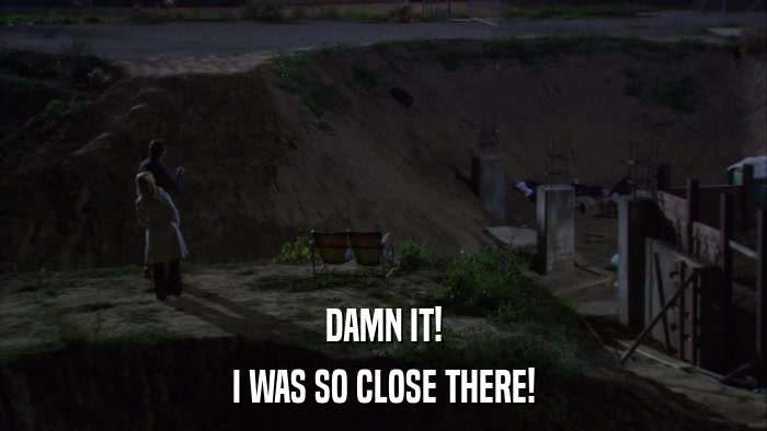 DAMN IT! I WAS SO CLOSE THERE! 