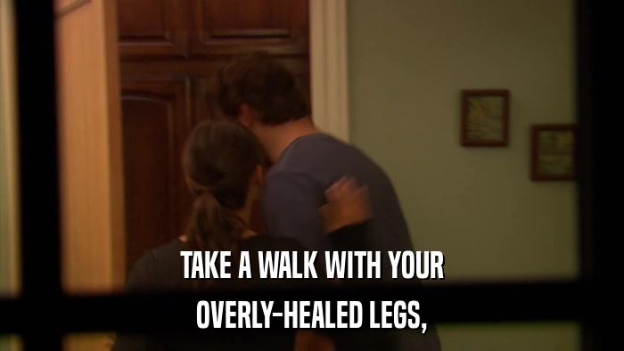 TAKE A WALK WITH YOUR OVERLY-HEALED LEGS, 