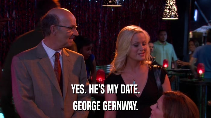 YES. HE'S MY DATE. GEORGE GERNWAY. 