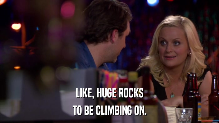 LIKE, HUGE ROCKS TO BE CLIMBING ON. 