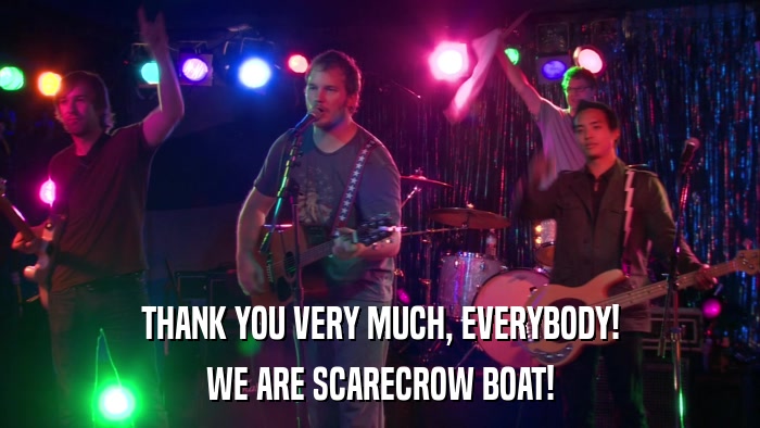THANK YOU VERY MUCH, EVERYBODY! WE ARE SCARECROW BOAT! 