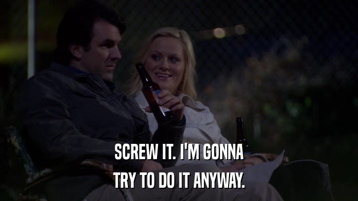 SCREW IT. I'M GONNA TRY TO DO IT ANYWAY. 