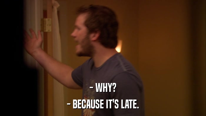 - WHY? - BECAUSE IT'S LATE. 