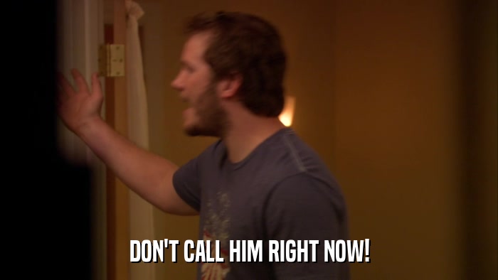 DON'T CALL HIM RIGHT NOW!  