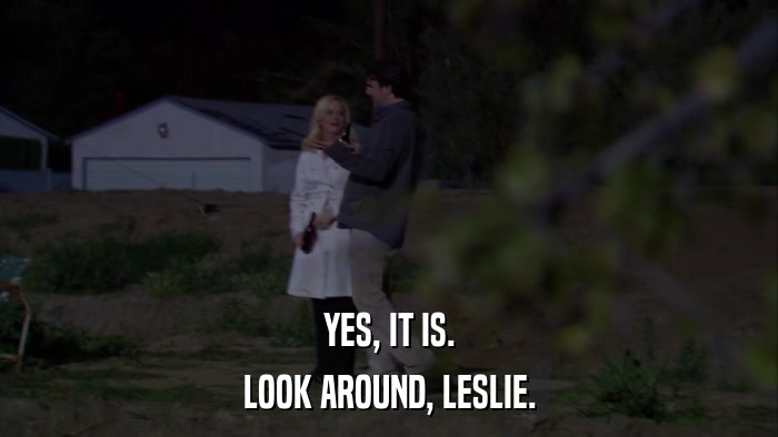 YES, IT IS. LOOK AROUND, LESLIE. 