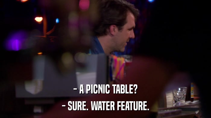 - A PICNIC TABLE? - SURE. WATER FEATURE. 