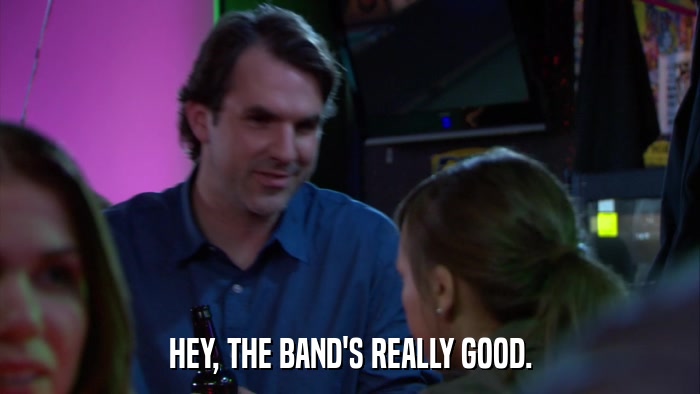 HEY, THE BAND'S REALLY GOOD.  