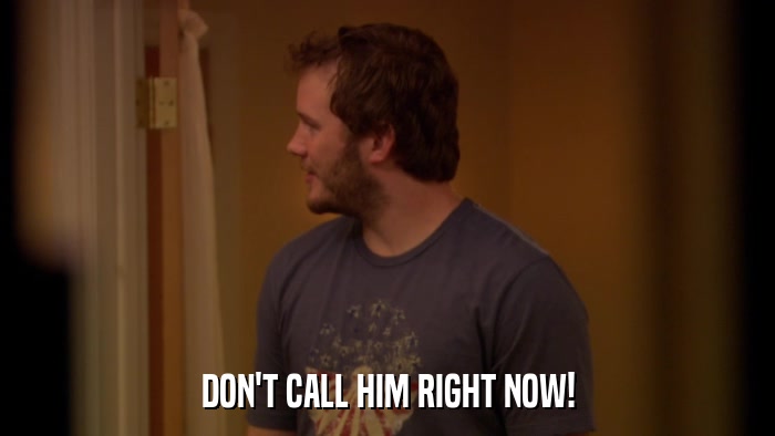 DON'T CALL HIM RIGHT NOW!  