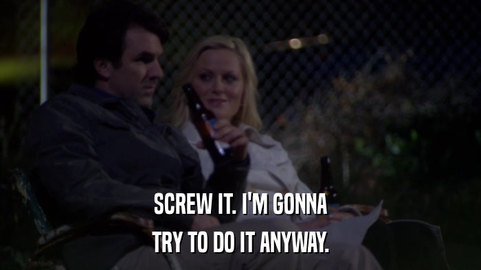 SCREW IT. I'M GONNA TRY TO DO IT ANYWAY. 
