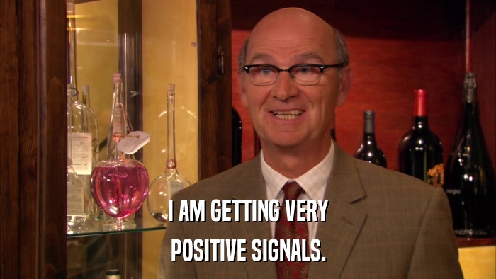 I AM GETTING VERY POSITIVE SIGNALS. 