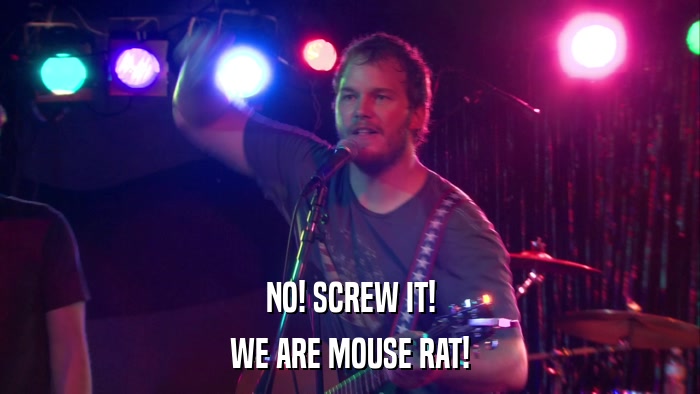 NO! SCREW IT! WE ARE MOUSE RAT! 