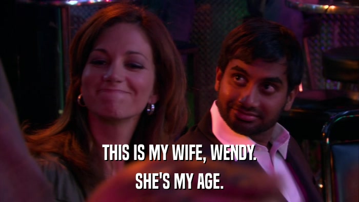 THIS IS MY WIFE, WENDY. SHE'S MY AGE. 