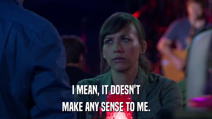 I MEAN, IT DOESN'T MAKE ANY SENSE TO ME. 