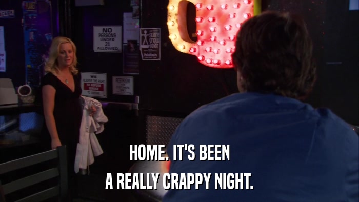HOME. IT'S BEEN A REALLY CRAPPY NIGHT. 