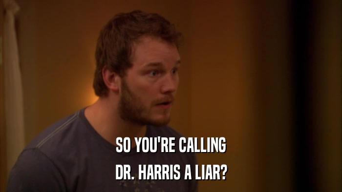 SO YOU'RE CALLING DR. HARRIS A LIAR? 