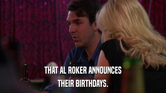THAT AL ROKER ANNOUNCES THEIR BIRTHDAYS. 