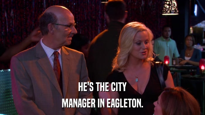 HE'S THE CITY MANAGER IN EAGLETON. 
