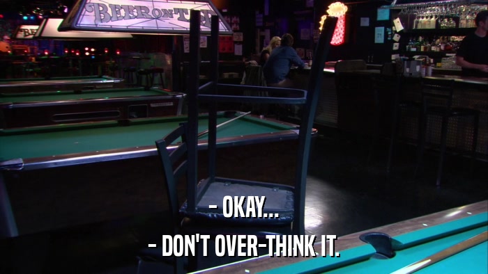 - OKAY... - DON'T OVER-THINK IT. 