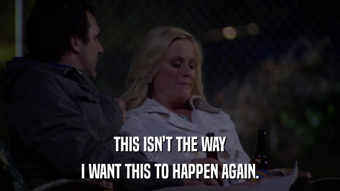 THIS ISN'T THE WAY I WANT THIS TO HAPPEN AGAIN. 