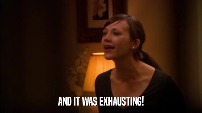 AND IT WAS EXHAUSTING!  