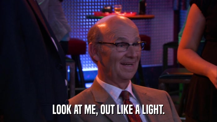 LOOK AT ME, OUT LIKE A LIGHT.  