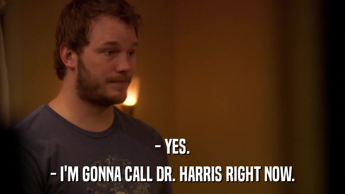 - YES. - I'M GONNA CALL DR. HARRIS RIGHT NOW. 