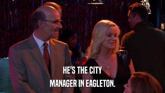 HE'S THE CITY MANAGER IN EAGLETON. 