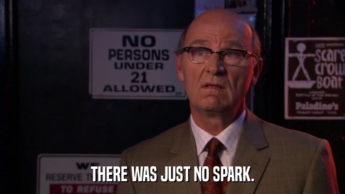 THERE WAS JUST NO SPARK.  