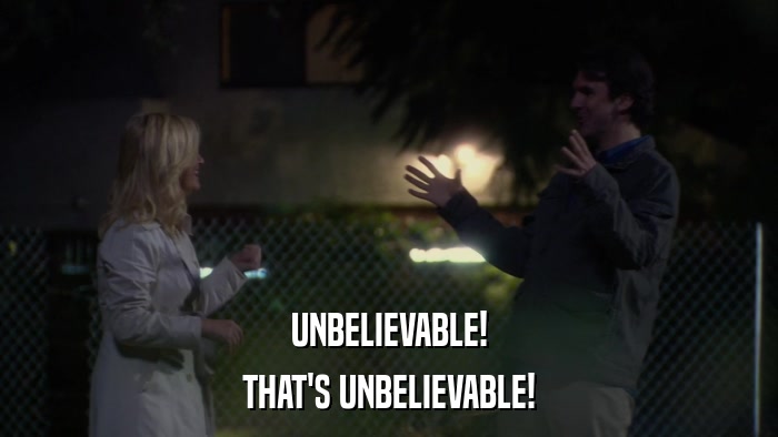 UNBELIEVABLE! THAT'S UNBELIEVABLE! 