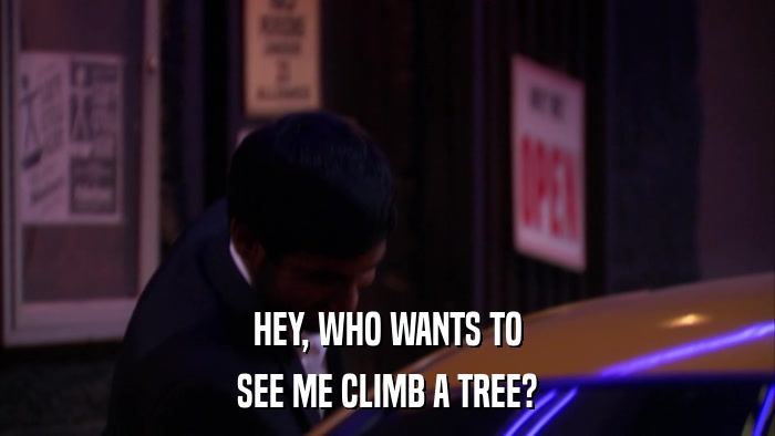 HEY, WHO WANTS TO SEE ME CLIMB A TREE? 