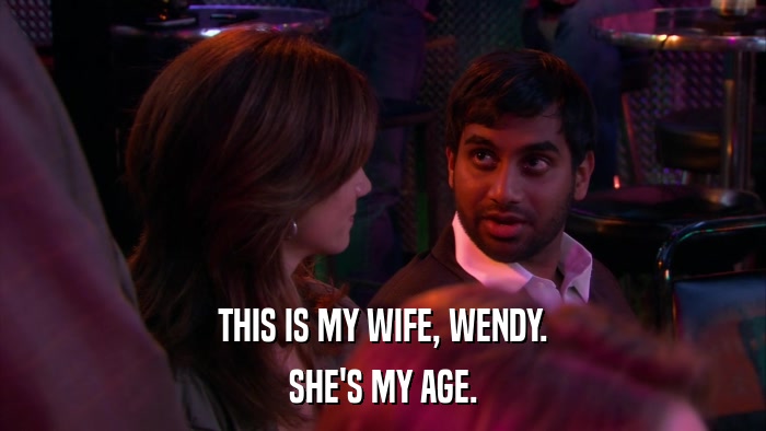 THIS IS MY WIFE, WENDY. SHE'S MY AGE. 