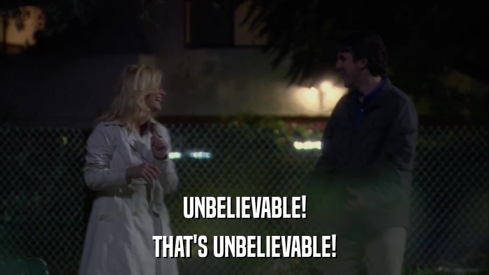 UNBELIEVABLE! THAT'S UNBELIEVABLE! 