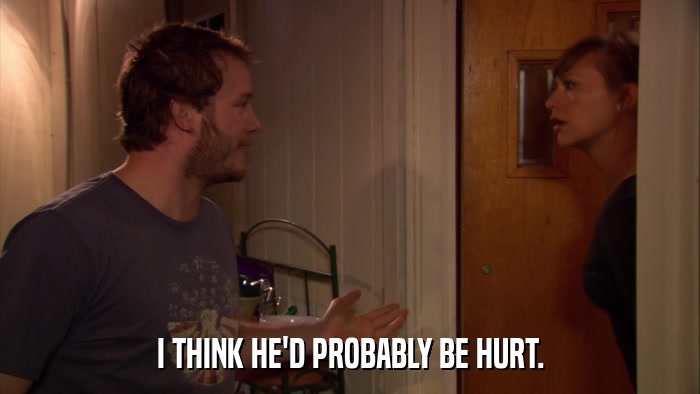 I THINK HE'D PROBABLY BE HURT.  