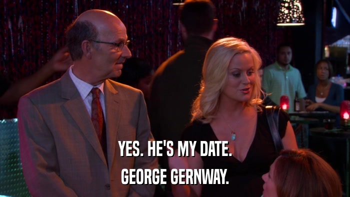 YES. HE'S MY DATE. GEORGE GERNWAY. 