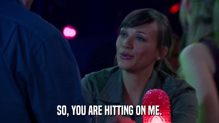 SO, YOU ARE HITTING ON ME.  
