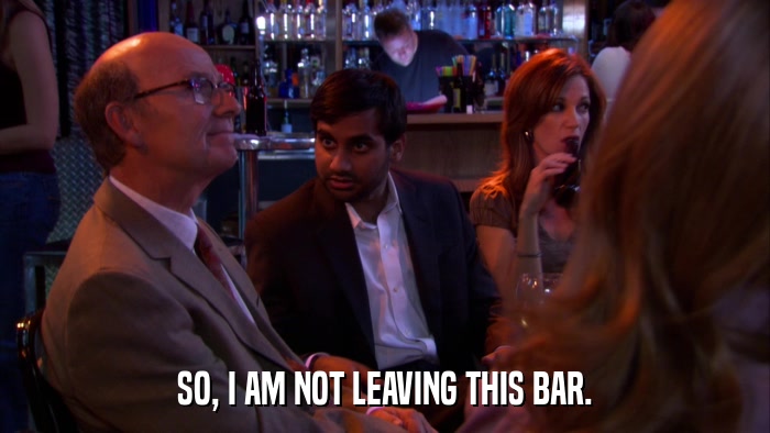 SO, I AM NOT LEAVING THIS BAR.  