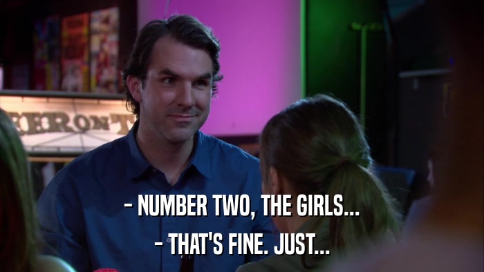 - NUMBER TWO, THE GIRLS... - THAT'S FINE. JUST... 