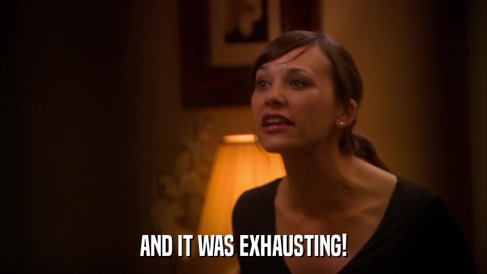AND IT WAS EXHAUSTING!  