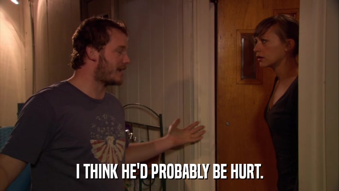 I THINK HE'D PROBABLY BE HURT.  